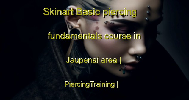 Skinart Basic piercing fundamentals course in Jaupenai area | PiercingTraining | PiercingClasses | SkinartTraining-Lithuania